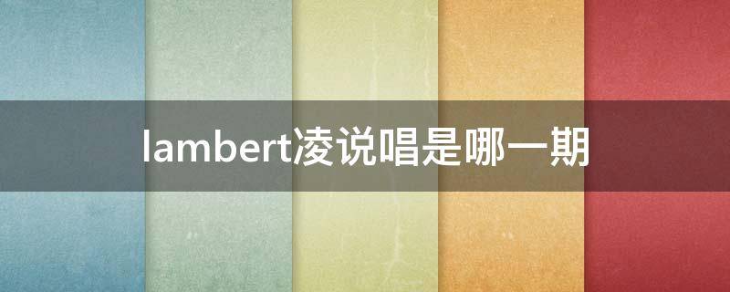 lambert凌說唱是哪一期（lambert凌說唱聽我的第幾期）