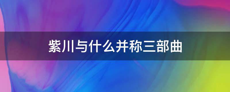 紫川与什么并称三部曲（紫川为什么是四大小说）