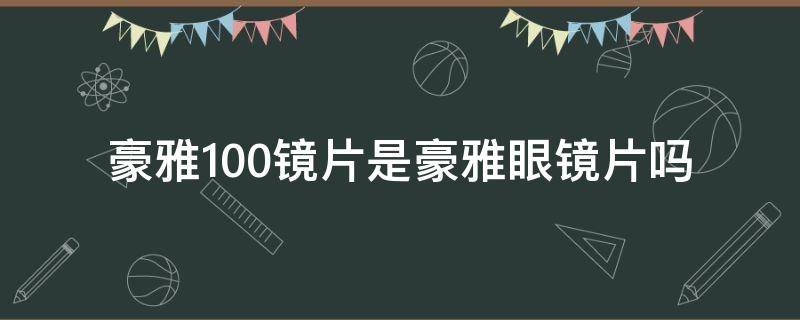 豪雅100镜片是豪雅眼镜片吗（豪雅100镜片怎么样）