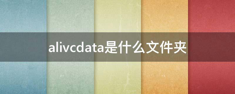 alivcdata是什么文件夹 手机alivcdata文件夹能删吗