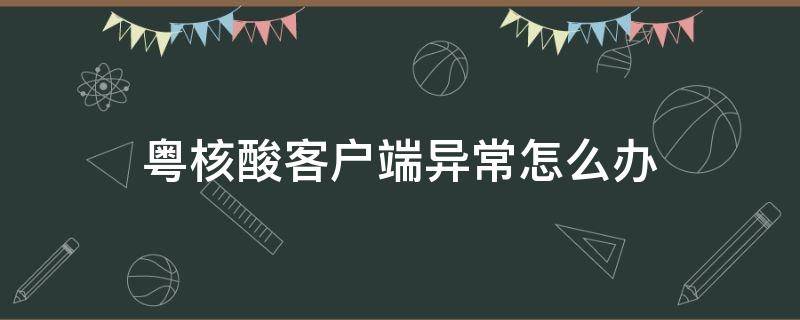 粤核酸客户端异常怎么办 粤核酸一直登录不了