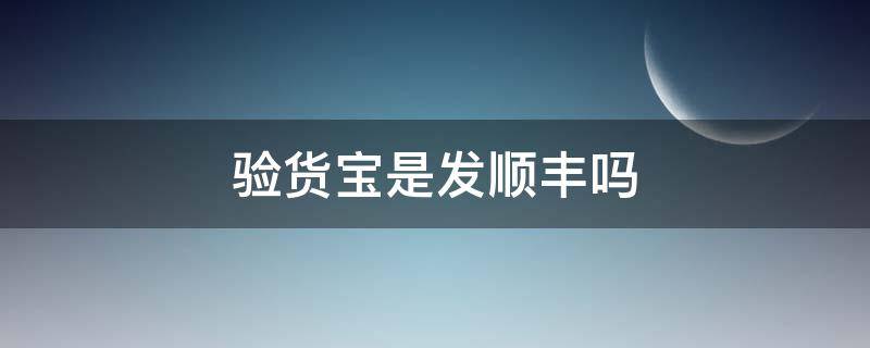 驗(yàn)貨寶是發(fā)順豐嗎（驗(yàn)貨寶一定要發(fā)順豐嗎）