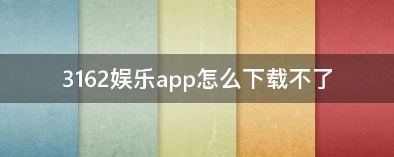 3162娱乐app怎么下载不了 2297娱乐在哪下载