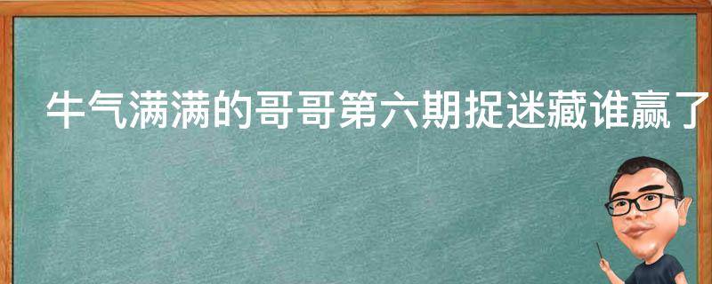 牛气满满的哥哥第六期捉迷藏谁赢了（牛气满满的哥哥最新一期捉迷藏谁赢了）