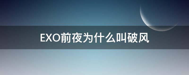 EXO前夜为什么叫破风 exo前夜和破风是同一首歌吗