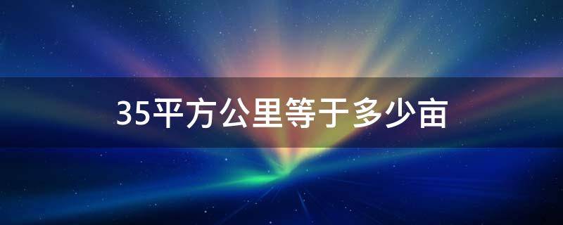 35平方公里等于多少亩（35.2平方公里等于多少亩）