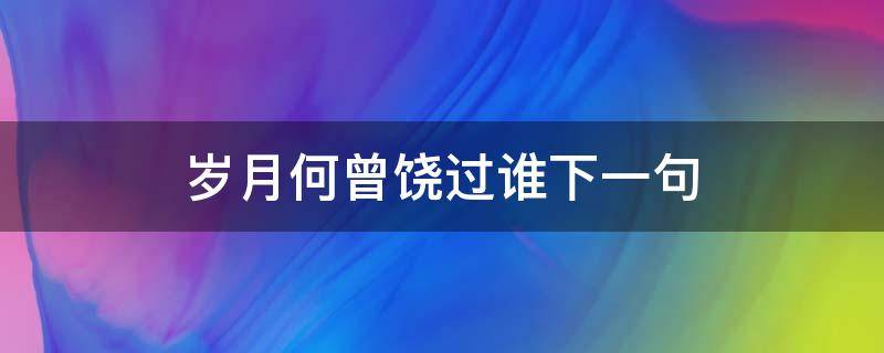 歲月何曾饒過誰下一句 歲月何曾饒過誰下一句怎么說