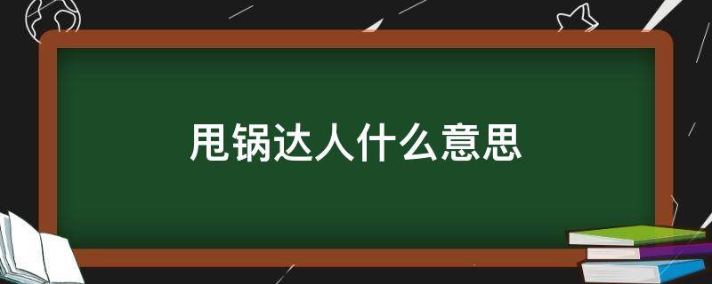 甩锅达人什么意思 甩锅到底是什么意思