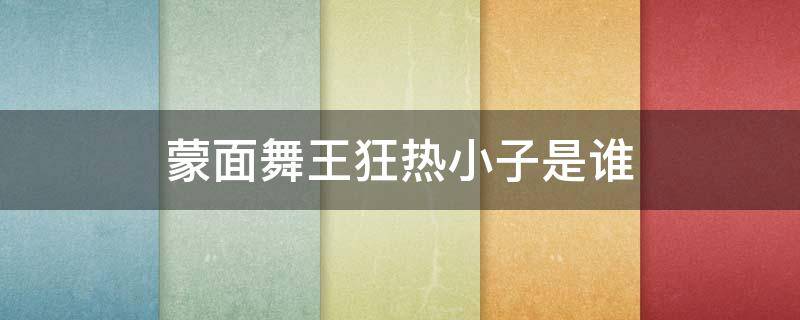 蒙面舞王狂熱小子是誰 蒙面舞王瘋狂小子是誰