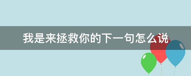 我是來拯救你的下一句怎么說（該用什么來拯救你,下一句）