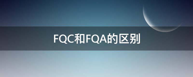 FQC和FQA的區(qū)別（iqc和qc）