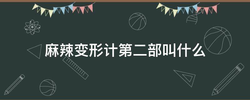 麻辣变形计第二部叫什么 麻辣变形计2剧情介绍