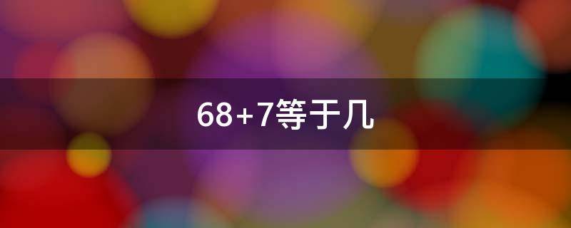 68+7等于几 67的等于几