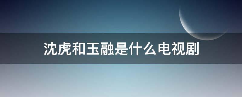 沈虎和玉融是什么电视剧 沈虎玉融是什么电视剧