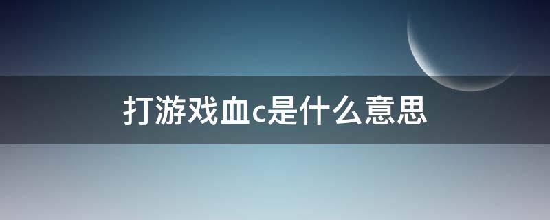 打游戲血c是什么意思 游戲c啥意思