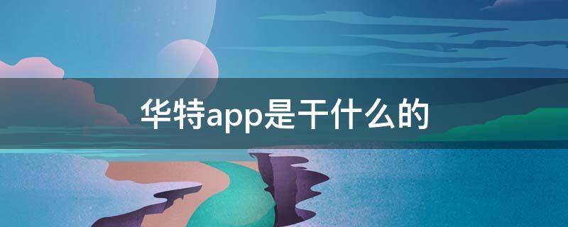 華特app是干什么的（華特app是做什么的）