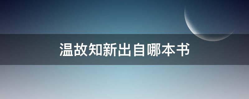 温故知新出自哪本书（温故而知新的作者）