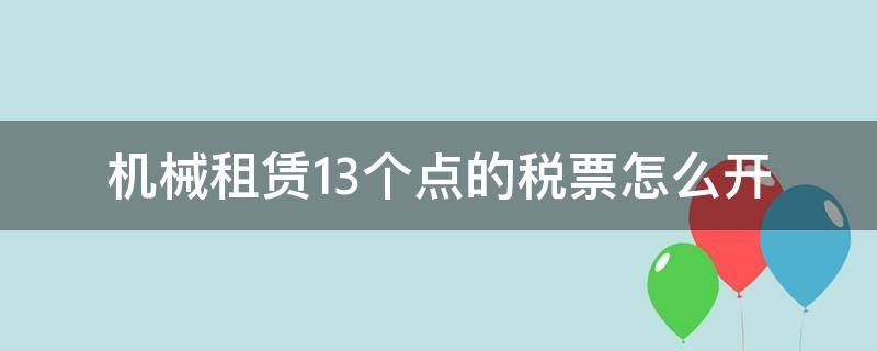 機(jī)械租賃13個(gè)點(diǎn)的稅票怎么開(kāi)（機(jī)械租賃開(kāi)幾個(gè)點(diǎn)的稅票）