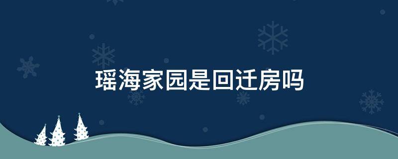 瑶海家园是回迁房吗 合肥瑶海家园是回迁房吗