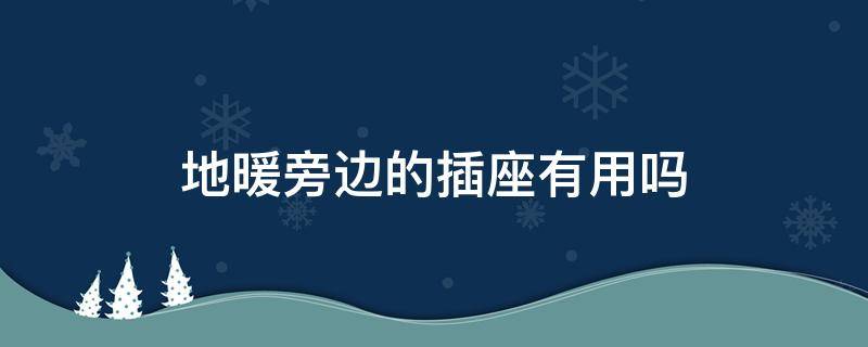 地暖旁边的插座有用吗 插座线可以走地暖下面吗