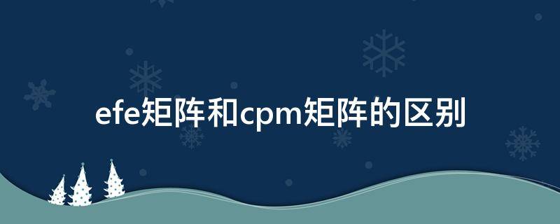 efe矩阵和cpm矩阵的区别 什么是EFE矩阵