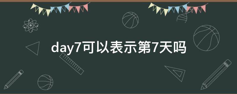 day7可以表示第7天吗（day-7）