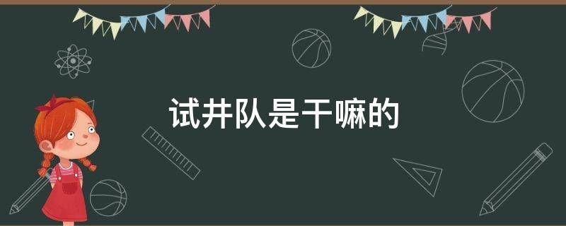 試井隊(duì)是干嘛的 試井工是干什么的