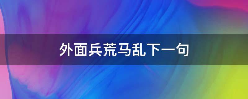 外面兵荒马乱下一句 兵荒马乱的下一句