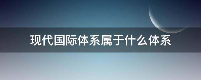 现代国际体系属于什么体系（国际体系和国内体系的区别）