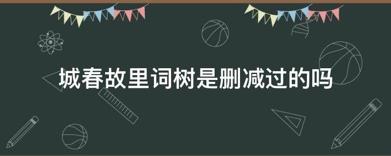 城春故里词树是删减过的吗 城春故里词树最新章节