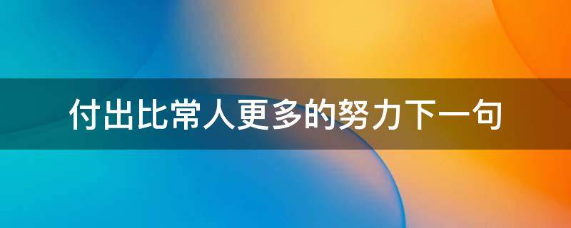 付出比常人更多的努力下一句 比常人付出更多的努力的句子