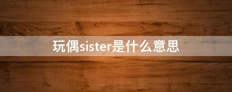 玩偶sister是什么意思（monster玩偶）