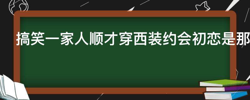 搞笑一家人順才穿西裝約會初戀是那一集