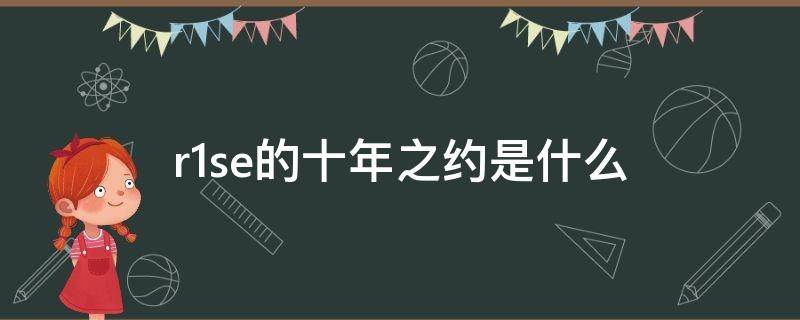 r1se的十年之约是什么（R1SE与十二的十年之约是什么时候）