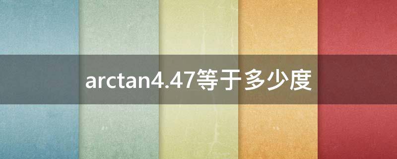 arctan4.47等于多少度（arctan3.74等于多少度）