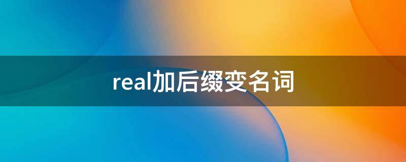 real加后缀变名词 real加前缀