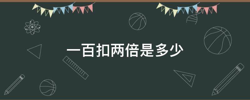 一百扣兩倍是多少 一百塊的兩倍是多少