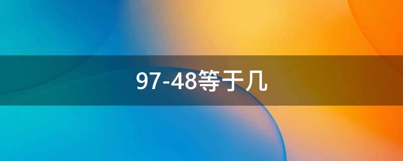 97-48等于几（97-49等于几）