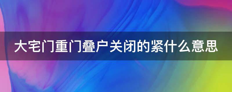 大宅门重门叠户关闭的紧什么意思（重门叠户关闭的紧什么意思）