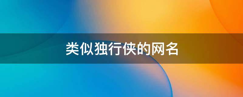 类似独行侠的网名 独行侠的网名有多少