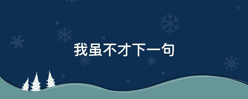 我虽不才下一句 吾虽不才下一句