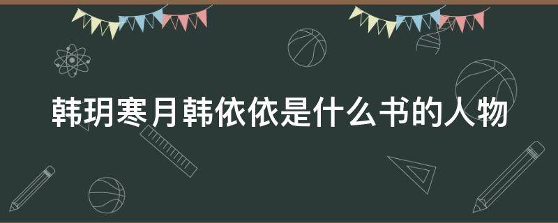 韓玥寒月韓依依是什么書的人物 韓玥寒月女主小說名字