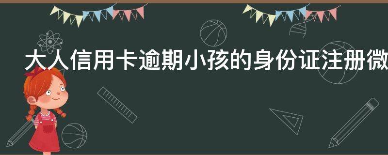 大人信用卡逾期小孩的身份證注冊微信有影響嗎