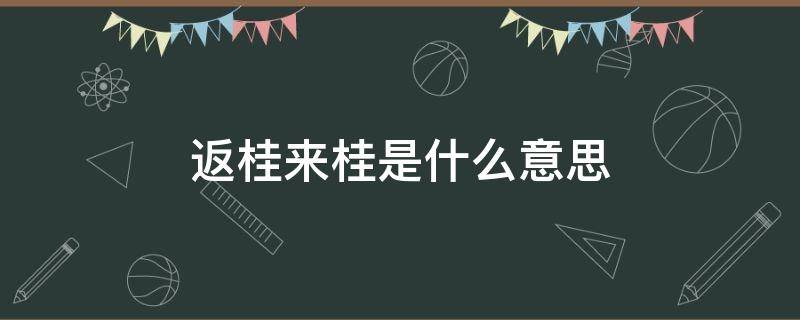 返桂來(lái)桂是什么意思（什么叫來(lái)桂返桂人員意思）