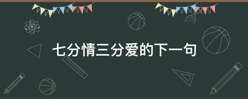 七分情三分爱的下一句 三分爱人七分爱己下一句