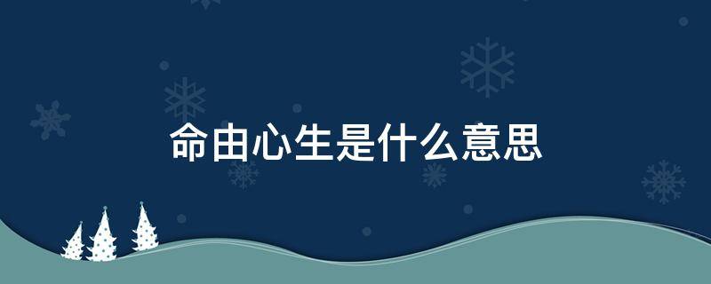 命由心生是什么意思 命由心造,相由心生是什么意思