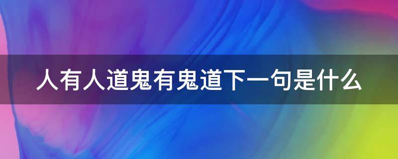 人有人道鬼有鬼道下一句是什么 天道地道人道鬼道是什么意思