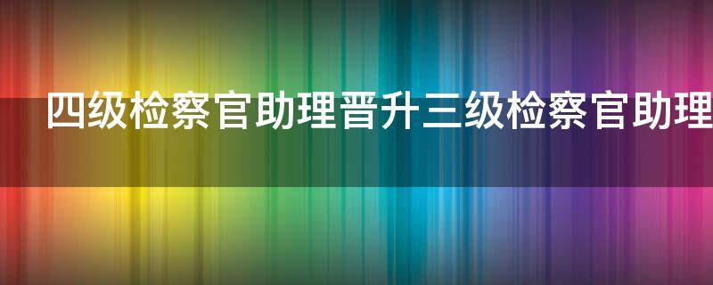 四級檢察官助理晉升三級檢察官助理條件