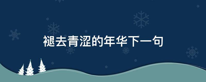 褪去青涩的年华下一句 当年华褪去生涩下一句