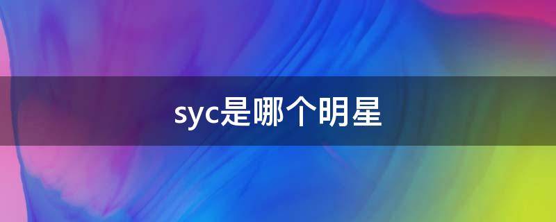 syc是哪個(gè)明星 syc是哪個(gè)明星的縮寫